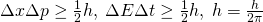 \Delta x\Delta p\geq \frac{1}{2}h,\: \Delta E\Delta t\geq \frac{1}{2}h, \:h=\frac{h}{2\pi }