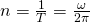 n=\frac{1}{T}=\frac{\omega }{2\pi }