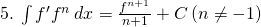 5.\: \int f'{f}^{n}\:dx=\frac{{f}^{n+1}}{n+1}+C \left(n\neq -1 \right)