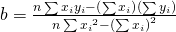 b=\frac{n\sum {x}_{i}{y}_{i}-\left(\sum {x}_{i} \right)\left(\sum {y}_{i} \right)}{n\sum {{x}_{i}}^{2}-{\left(\sum {x}_{i} \right)}^{2}}