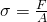 \sigma =\frac{F}{A}