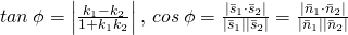 \tiny tan\: \phi=\left|\frac{{k}_{1}-{k}_{2}}{1+{k}_{1}{k}_{2}} \right|,\: cos\: \phi=\frac{\left|{\bar{s}}_{1}\cdot {\bar{s}}_{2} \right|}{\left|{\bar{s}}_{1} \right|\left|{\bar{s}}_{2} \right|}=\frac{\left|{\bar{n}}_{1}\cdot {\bar{n}}_{2} \right|}{\left|{\bar{n}}_{1} \right|\left|{\bar{n}}_{2} \right|}