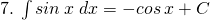 7.\:\int sin\:x\:dx=-cos\:x+C