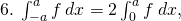 6.\:\int_{-a}^{a}f\:dx=2\int_{0}^{a}f\:dx,