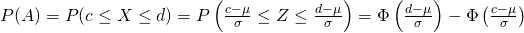 P(A)=P(c\leq X\leq d)=P\left(\frac{c-\mu }{\sigma }\leq Z\leq \frac{d-\mu }{\sigma } \right)=\Phi \left(\frac{d-\mu }{\sigma } \right)-\Phi \left(\frac{c-\mu }{\sigma } \right)