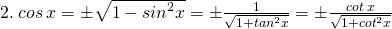 \tiny 2.\: cos\: x =\pm \sqrt{1-{sin}^{2}x}=\pm \frac{1}{\sqrt{1+{tan}^{2}x}}=\pm \frac{cot\: x}{\sqrt{1+{cot}^{2}x}}