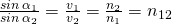 \frac{sin\:{\alpha }_{1}}{sin\:{\alpha }_{2}}=\frac{{v}_{1}}{{v}_{2}}=\frac{{n}_{2}}{{n}_{1}}={n}_{12}