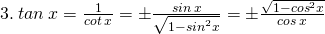 \tiny 3.\: tan\: x =\frac{1}{cot\: x}=\pm \frac{sin\: x}{\sqrt{1-{sin}^{2}x}}=\pm \frac{\sqrt{1-{cos}^{2}x}}{cos\: x}