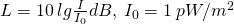 L=10\: lg\frac{I}{{I}_{0}}dB,\: {I}_{0}=1\: pW/{m}^{2}