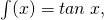 \int (x)=tan\: x,