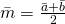 \tiny \bar{m}=\frac{\bar{a}+\bar{b}}{2}