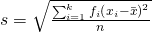 s=\sqrt{\frac{\sum_{i=1}^{k}{f}_{i}{\left({x}_{i}-\bar{x} \right)}^{2}}{n}}