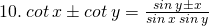 \tiny 10.\: cot\: x\pm cot\: y=\frac{sin\: y\pm x}{sin\:x \: sin\: y}