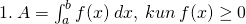 1.\: A=\int_{a}^{b}f(x)\:dx,\:kun\:f(x)\geq 0