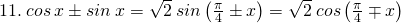 \tiny 11.\: cos\: x\pm sin\: x=\sqrt{2}\: sin\left(\frac{\pi }{4}\pm x \right)=\sqrt{2}\: cos\left(\frac{\pi }{4}\mp x \right)