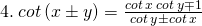 \tiny 4.\: cot\: (x\pm y)=\frac{cot\: x\: cot\: y\mp1 }{cot\: y\pm cot\: x}