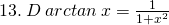 13.\: D\: arctan\:x=\frac{1}{1+{x}^{2}}