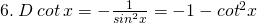 6.\: D \:cot\:x=-\frac{1}{{sin}^{2}x}=-1-{cot}^{2}x