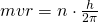 mvr=n\cdot \frac{h}{2\pi }